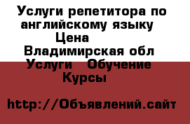 Услуги репетитора по английскому языку › Цена ­ 300 - Владимирская обл. Услуги » Обучение. Курсы   